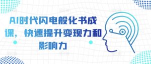AI时代闪电般化书成课,快速提升变现力和影响力-风淘社
