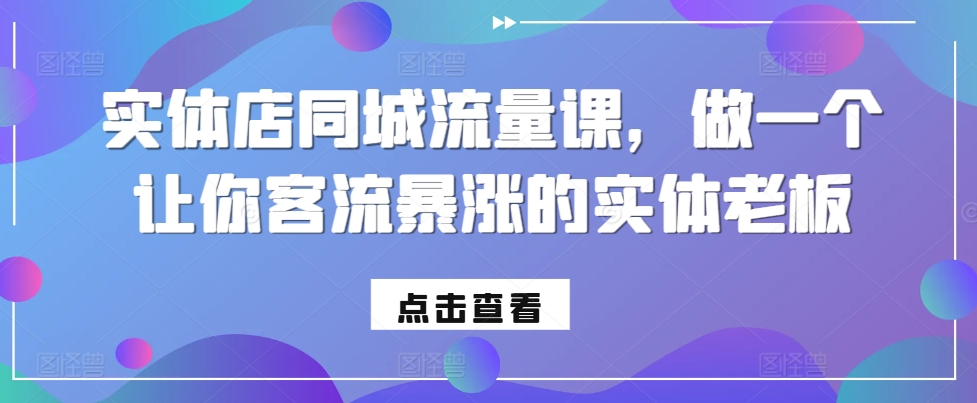 实体店同城流量课,做一个让你客流暴涨的实体老板-风淘社
