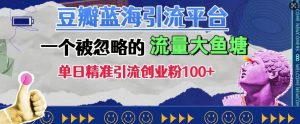 豆瓣蓝海引流平台,一个被忽略的流量大鱼塘,单日精准引流创业粉100+-风淘社