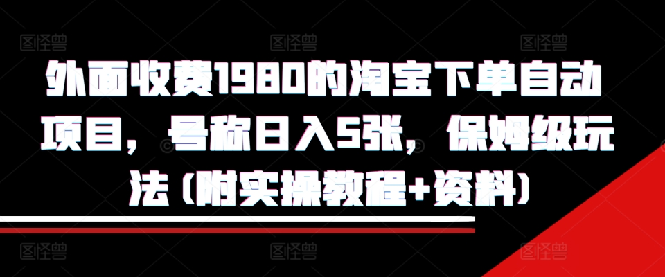 外面收费1980的淘宝下单自动项目,号称日入5张,保姆级玩法(附实操教程+资料)【揭秘】-风淘社