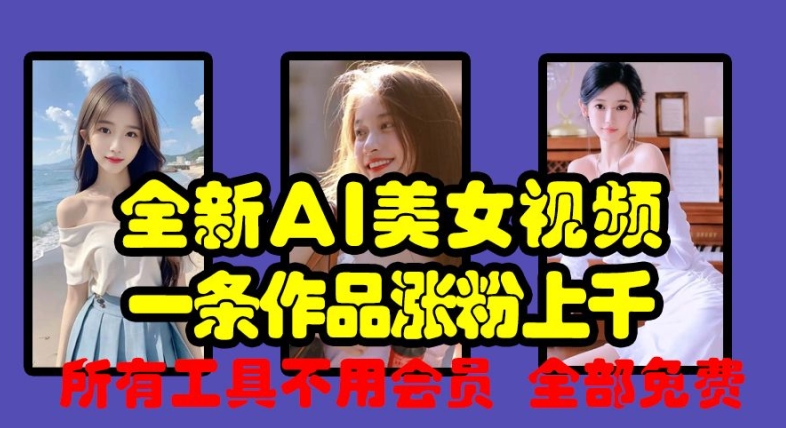 全新AI美女视频,一条作品涨粉上千,所有工具不用会员,全部免费-风淘社