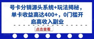 号卡分销源头系统+玩法揭秘,单卡收益高达400+,0门槛开启高收入副业-风淘社