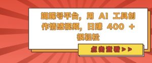 蝴蝶号平台,用 AI 工具创作情感视频,日入4张很轻松【揭秘】-风淘社