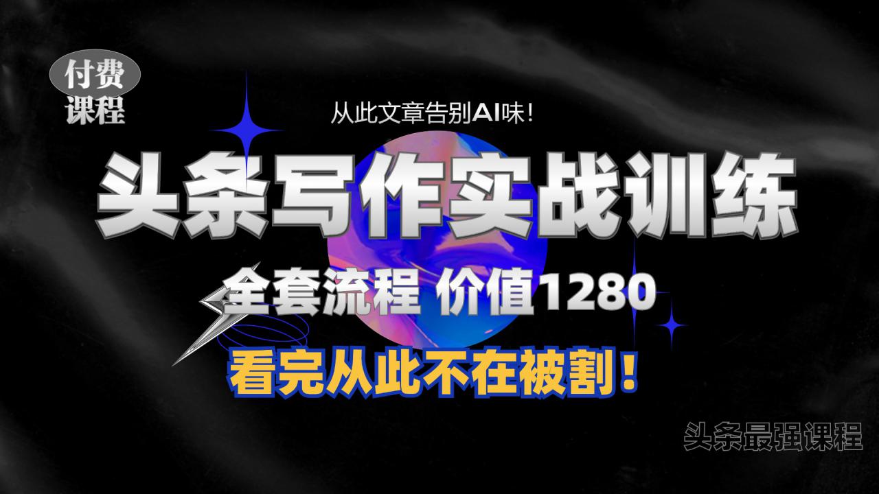 11月最新头条1280付费课程，手把手教你日入300+  教你写一篇没有“AI味的文章”，附赠独家指令【揭秘】-风淘社