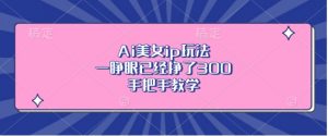 Ai美女ip玩法,一睁眼已经挣了3张,手把手教学【揭秘】-风淘社