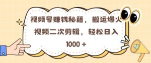 视频号 0门槛，搬运爆火视频进行二次剪辑，轻松实现日入几张【揭秘】-风淘社