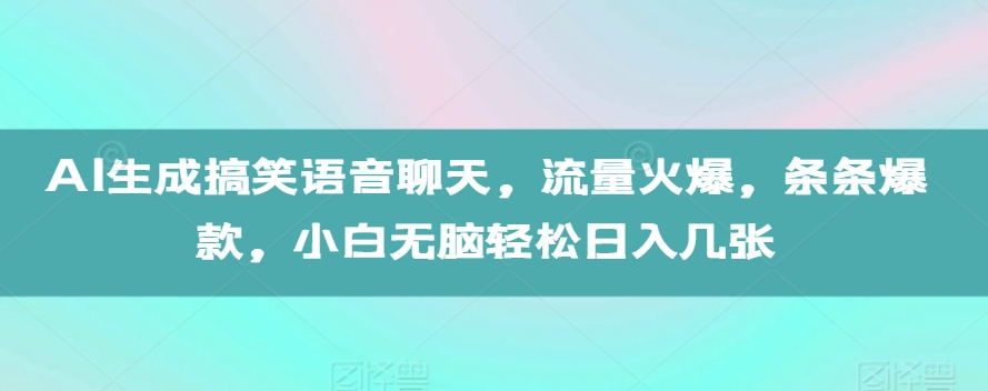 AI生成搞笑语音聊天,流量火爆,条条爆款,小白无脑轻松日入几张【揭秘】-风淘社