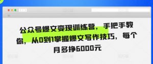 公众号爆文变现训练营,手把手教你,从0到1掌握爆文写作技巧,每个月多挣6000元-风淘社