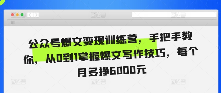 公众号爆文变现训练营,手把手教你,从0到1掌握爆文写作技巧,每个月多挣6000元-风淘社