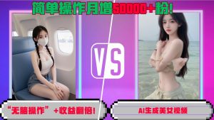 “无脑操作”+收益翻倍，AI生成美女视频，简单操作月增5万粉!-风淘社