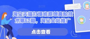 淘宝天猫打爆班原创高阶技术第62期,淘宝全站推广-风淘社