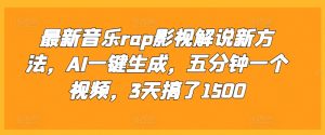 最新音乐rap影视解说新方法,AI一键生成,五分钟一个视频,3天搞了1500【揭秘】-风淘社