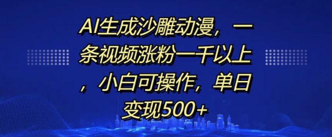 AI生成沙雕动漫,一条视频涨粉一千以上,小白可操作,单日变现500+-风淘社