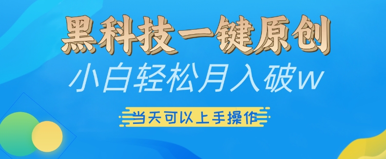 黑科技一键原创小白轻松月入破w,三当天可以上手操作【揭秘】-风淘社