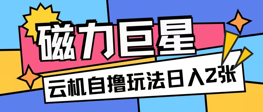 磁力巨星,无脑撸收益玩法无需手机云机操作可矩阵放大单日收入200+【揭秘】-风淘社