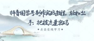 抖音国学号制作实战教程,轻松上手,把握流量密码-风淘社