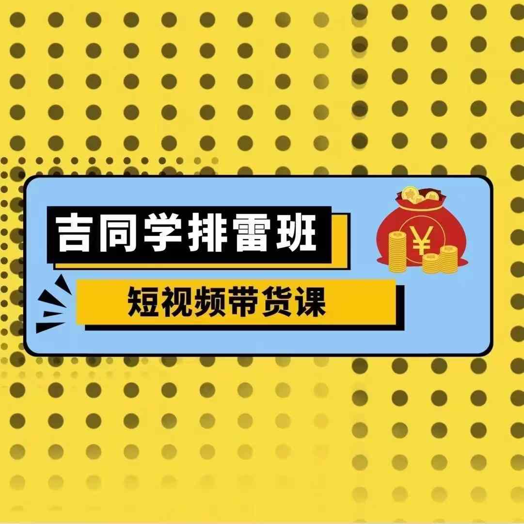 吉同学排雷班短视频带货课,零基础·详解流量成果-风淘社