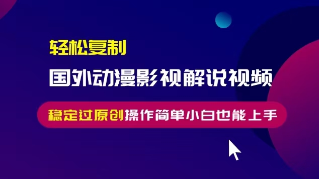 轻松复制国外动漫影视解说视频,无脑搬运稳定过原创,操作简单小白也能上手【揭秘】-风淘社