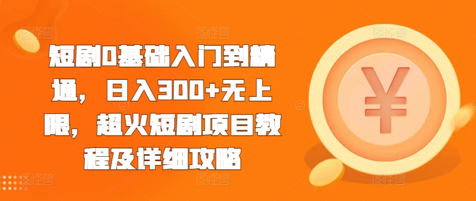 短剧0基础入门到精通,日入300+无上限,超火短剧项目教程及详细攻略-风淘社