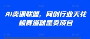 AI卖课联盟,网创行业天花板赛道就是卖项目-风淘社