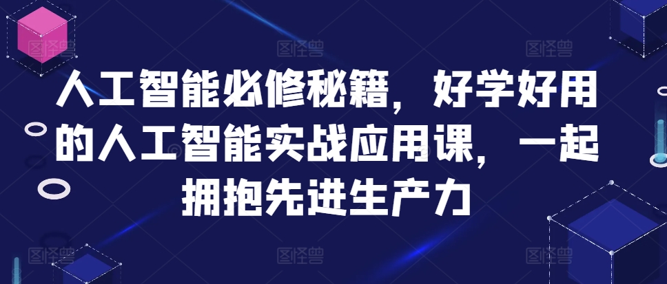 人工智能必修秘籍,好学好用的人工智能实战应用课,一起拥抱先进生产力-风淘社