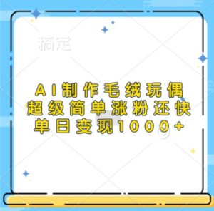 AI制作毛绒玩偶,超级简单涨粉还快,单日变现1k-风淘社