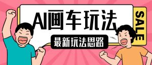 最新AI画车玩法,2分钟一个作品,小白轻松上手单日收入200+-风淘社