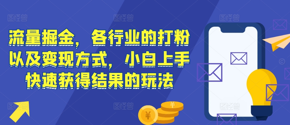流量掘金，各行业的打粉以及变现方式，小白上手快速获得结果的玩法-风淘社