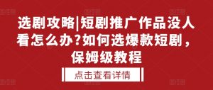 选剧攻略|短剧推广作品没人看怎么办?如何选爆款短剧,保姆级教程-风淘社