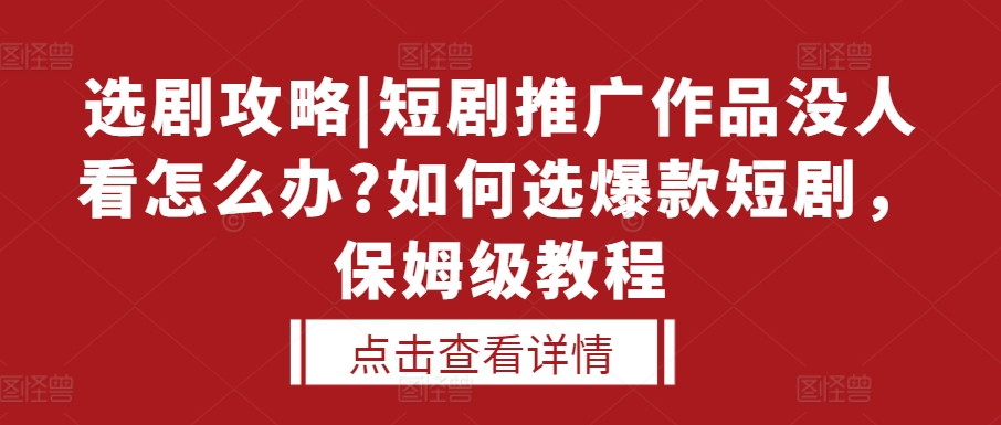 选剧攻略|短剧推广作品没人看怎么办?如何选爆款短剧，保姆级教程-风淘社