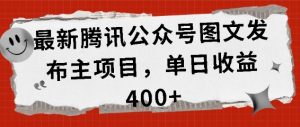 最新腾讯公众号图文发布项目，单日收益400+【揭秘】-风淘社