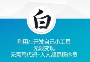 利用AI开发自己小工具 无限变现 无需写代码 人人都是程序员-风淘社