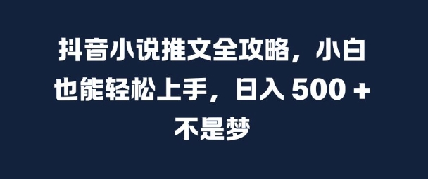 抖音小说推文全攻略,小白也能轻松上手,日入 5张+ 不是梦【揭秘】-风淘社