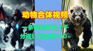 动物合体视频,一条视频涨粉上千,一键生成,分成计划变现5张-风淘社