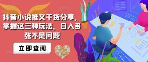 抖音小说推文搬运详解,掌握这三种玩法,日入多张不是问题-风淘社