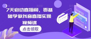 7天启动直播间，零基础学做抖音直播实操视频课-风淘社