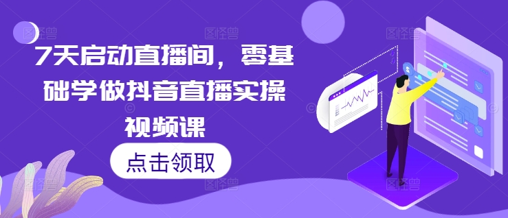 7天启动直播间，零基础学做抖音直播实操视频课-风淘社