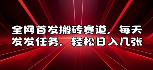 全网首发搬砖赛道,每天发发任务,轻松日入几张【揭秘】-风淘社