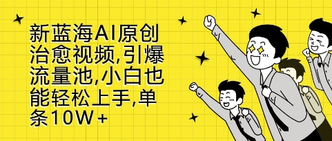 新蓝海AI原创治愈视频,引爆流量池,小白也能轻松上手,篇篇10W+【揭秘】-风淘社