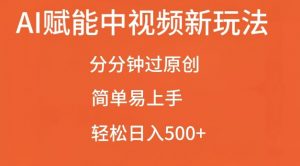 AI赋能中视频最新玩法,分分钟过原创,简单易上手,轻松日入500+【揭秘】-风淘社