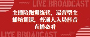 主播陪跑训练营,运营型主播培训课,普通人入局抖音直播必看-风淘社
