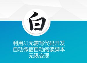 利用AI无需写代码开发自动微信自动阅读脚本无限变现 【揭秘】-风淘社