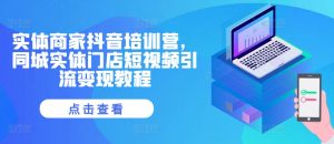 实体商家抖音培训营，同城实体门店短视频引流变现教程-风淘社