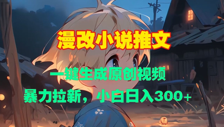 漫改小说推文,一键生成原创视频,暴力拉新,小白日入3张-风淘社