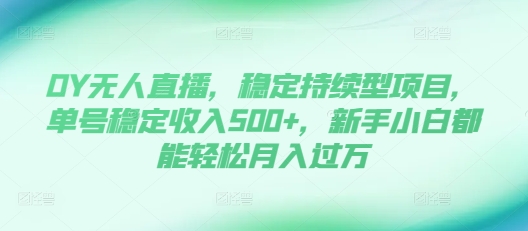 DY无人直播,稳定持续型项目,单号稳定收入500+,新手小白都能轻松月入过万【揭秘】-风淘社