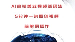 AI高铁美女视频新玩法,5分钟一条原创视频,简单易操作【揭秘】-风淘社