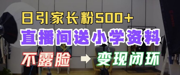 直播间送小学资料，每天引流家长粉500+，变现闭环模式【揭秘】-风淘社