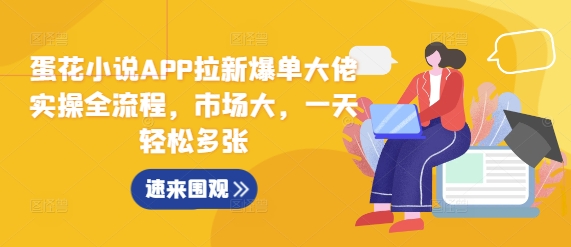 蛋花小说APP拉新爆单大佬实操全流程,市场大,一天轻松多张-风淘社