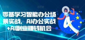 零基学习智能办公场景实战,AI办公实战+AI副业赚钱机会-风淘社
