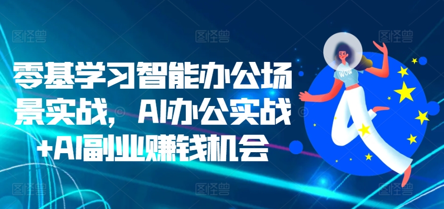 零基学习智能办公场景实战,AI办公实战+AI副业赚钱机会-风淘社